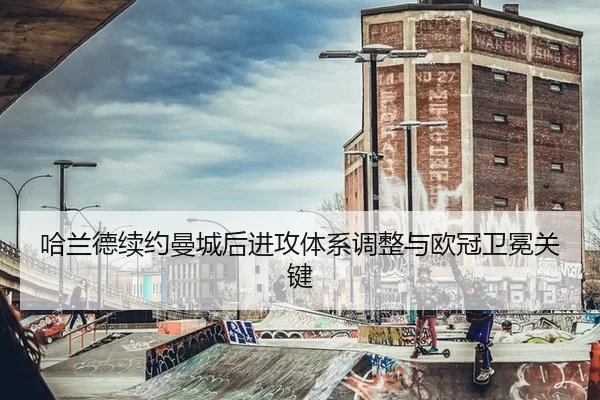 哈兰德续约曼城后进攻体系调整与欧冠卫冕关键